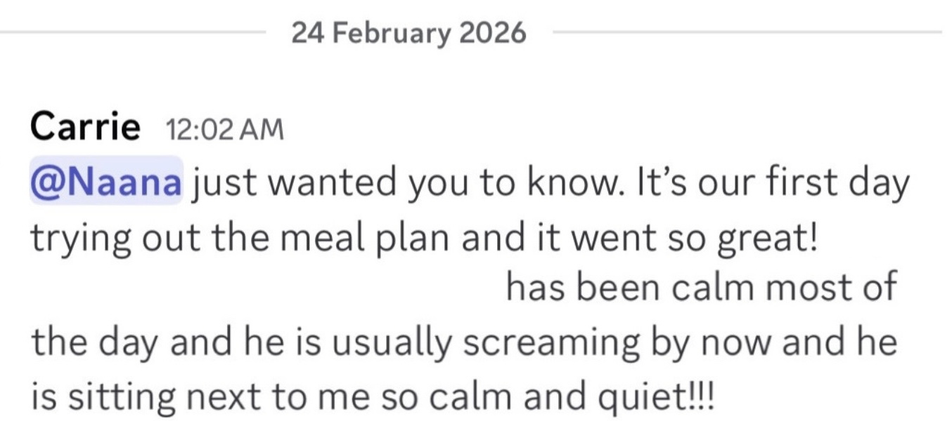 Message from Carrie: first day trying the meal plan went so great — her son has been calm most of the day instead of screaming.
